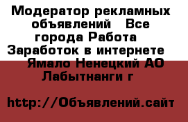 Модератор рекламных объявлений - Все города Работа » Заработок в интернете   . Ямало-Ненецкий АО,Лабытнанги г.